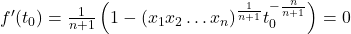 f'(t_0) = \frac{1}{n+1} \left(1 - (x_1 x_2 \ldots x_n)^{\frac{1}{n+1}} t_0^{-\frac{n}{n+1}} \right) = 0