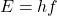 \begin{equation*}E = hf \end{equation*}