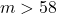 m > 58