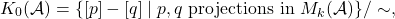 \[K_0(\mathcal{A}) = \{[p] - [q] \mid p,q \text{ projections in } M_k(\mathcal{A})\}/\sim,\]