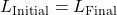 \begin{equation*}L_{\text{Initial}} = L_{\text{Final}}\end{equation*}