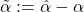 \tilde\alpha:=\hat\alpha-\alpha