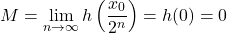 \[M = \lim_{n \to \infty}h\left(\frac{x_{0}}{2^n}\right) = h(0) = 0\]
