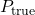 P_{\text{true}}