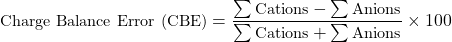 \begin{equation*}\small\text{Charge Balance Error (CBE)} = \frac{\sum \text{Cations} - \sum \text{Anions}}{\sum \text{Cations} + \sum \text{Anions}} \times 100\end{equation*}