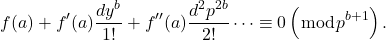 \[f(a)+f^{\prime}(a) \frac{d y^b}{1 !}+f^{\prime \prime}(a) \frac{d^2 p^{2 b}}{2 !} \cdots \equiv 0\left(\bmod p^{b+1}\right) .\]