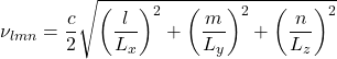 \[\nu_{lmn} = \frac{c}{2} \sqrt{\left(\frac{l}{L_x}\right)^2 + \left(\frac{m}{L_y}\right)^2 + \left(\frac{n}{L_z}\right)^2}\]