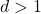 d > 1