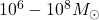 10^6-10^8 M_\odot