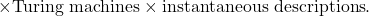 \times {\text{Turing machines}} \times {\text{instantaneous descriptions}}.