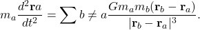 \[m_a \frac{d^2 \mathbf{r}a}{dt^2} = \sum{b \neq a} \frac{G m_a m_b (\mathbf{r}_b - \mathbf{r}_a)}{|\mathbf{r}_b - \mathbf{r}_a|^3}.\]