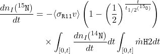 \begin{equation*}\begin{split}\frac{dn_{I}(^{15}\texttt{N})}{dt} &= -\langle\sigma_{\texttt{R11}}v\rangle\left(1 - \left(\frac{1}{2}\right)^{\frac{t}{t_{1/2}(^{15}\texttt{O})}}\right) \\&\quad \times \int_{[0,t]}\frac{dn_{I}(^{14}\texttt{N})}{dt}dt\int_{[0,t]}\dot{m}{\texttt{H}{2}}dt\end{split}\end{equation*}