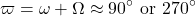 \[\varpi = \omega + \Omega \approx 90^\circ \ \text{or} \ 270^\circ\]