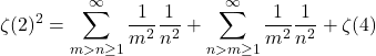 \[\zeta(2)^2 = \sum_{m>n\ge1}^\infty \frac{1}{m^2} \frac{1}{n^2} + \sum_{n>m\ge1}^\infty \frac{1}{m^2} \frac{1}{n^2} + \zeta(4)\]