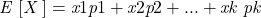 \[\textit{E }[\textit{X }] = \textit{x}1 \textit{p}1 + \textit{x}2 \textit{p}2 + . . . + \textit{xk pk}\]
