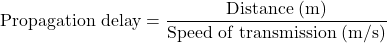 \[\text{Propagation delay} = \frac{\text{Distance (m)}}{\text{Speed of transmission (m/s)}}\]