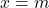 x = m