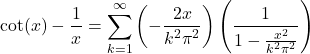 \[\cot(x) - \frac{1}{x} = \sum_{k=1}^\infty\left(-\frac{2x}{k^2\pi^2}\right)\left(\frac{1}{1-\frac{x^2}{k^2\pi^2}}\right)\]