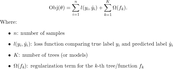  \begin{equation*}     \mathrm{Obj}(\theta) = \sum_{i=1}^{n} l(y_i, \hat{y}_i)     + \sum_{k=1}^{K} \Omega(f_k). \end{equation*} Where: \begin{itemize}     \item $n$: number of samples     \item $l(y_i, \hat{y}_i)$: loss function comparing true label $y_i$ and predicted label $\hat{y}_i$     \item $K$: number of trees (or models)     \item $\Omega(f_k)$: regularization term for the $k$-th tree/function $f_k$ \end{itemize} 