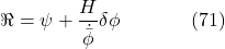 \[\Re=\psi+\frac{H}{\dot{\bar{\phi}}} \delta \phi \hspace{40pt} \text{(71)}\]