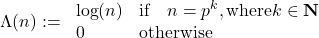 \begin{equation*}\Lambda(n) := \left{\begin{array}{ll}\text{\text{\text{log}}}(n) & \text{if} \quad n=p^k, \text{where} k \in \mathbf{N} \\0 & \text{otherwise}\end{array}\right.\end{equation*}