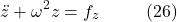 \[\ddot{z} + \omega^2 z = f_z \hspace{10mm} \text{(26)}\]