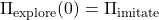 \Pi_{\text{explore}}(0) = \Pi_{\text{imitate}}