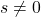 s \neq 0