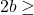 2 b \geq