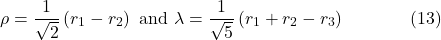 \[\rho=\frac{1}{\sqrt{2}}\left(r_1-r_2\right) \text { and } \lambda=\frac{1}{\sqrt{5}}\left(r_1+r_2-r_3\right) \hspace{40pt} \text{(13)}\]