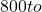 800 to