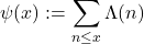 \begin{equation*}\psi(x) := \sum_{n \leq x} \Lambda(n)\end{equation*}