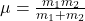 \mu = \frac{m_1 m_2}{m_1 + m_2}