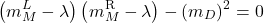 \begin{equation*}\left(m_M^L-\lambda\right)\left(m_M^{\mathrm{R}}-\lambda\right)-\left(m_D\right)^2=0\end{equation*}