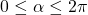0 \leq \alpha \leq 2\pi