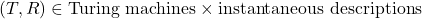 (T,R) \in {\text{Turing machines}} \times {\text{instantaneous descriptions}}