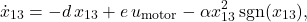 \[\dot{x}_{13} &= -d \, x_{13} + e \, u_{\text{motor}} - \alpha x_{13}^2 \operatorname{sgn}(x_{13}), \]