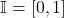 \mathbb{I}=[0,1]