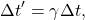 \begin{equation*}\Delta t' = \gamma \Delta t,\end{equation*}