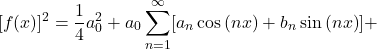 \[[f(x)]^2 = \frac{1}{4} a_0^2 + a_0 \sum_{n = 1}^{\infty}[a_n\cos{(nx)} + b_n\sin{(nx)}] + \]