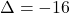 \[\Delta &= -16\]