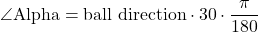 \begin{equation*}\angle \text{Alpha} = \text{ball direction} \cdot 30 \cdot \frac{\pi}{180}\end{equation*}