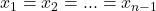 x_1 = x_2 = ... = x_{n - 1}