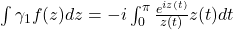 \int{\gamma_{ 1}} f(z)dz=-i \int_0^\pi \frac{e^{i z(t)}}{z(t)} z(t) dt