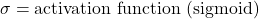 \sigma = \text{activation function (sigmoid)}