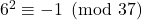 6^{2} \equiv -1 \pmod {37}