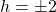 h = \pm 2