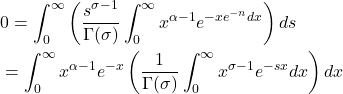 Rendered by QuickLaTeX.com \begin{align*}& 0=\int_0^{\infty}\left(\frac{s^{\sigma-1}}{\Gamma(\sigma)} \int_0^{\infty} x^{\alpha-1} e^{-x e^{-n} d x}\right) d s \\& =\int_0^{\infty} x^{\alpha-1} e^{-x}\left(\frac{1}{\Gamma(\sigma)} \int_0^{\infty} x^{\sigma -1} e^{-sx} dx\right) d x \\&\end{align*}