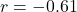 r = -0.61