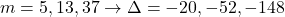 m = 5,13,37 \rightarrow \Delta = -20,-52,-148